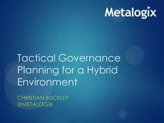 Tactical Governance
Planning for a Hybrid
Environment
CHRISTIAN BUCKLEY
@METALOGIX
 