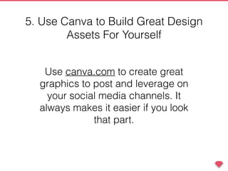 Use canva.com to create great
graphics to post and leverage on
your social media channels. It
always makes it easier if you look
that part.
5. Use Canva to Build Great Design
Assets For Yourself
 