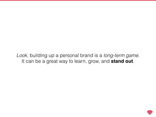 Look, building up a personal brand is a long-term game.
It can be a great way to learn, grow, and stand out.
 