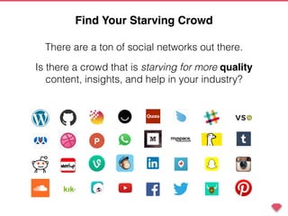 Is there a crowd that is starving for more quality
content, insights, and help in your industry?
There are a ton of social networks out there.
Find Your Starving Crowd
 
