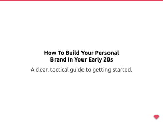 5 Tips And Tools
To Take Your Personal
Brand To The Next Level
How To Build Your Personal
Brand In Your Early 20s
A clear, tactical guide to getting started.
 