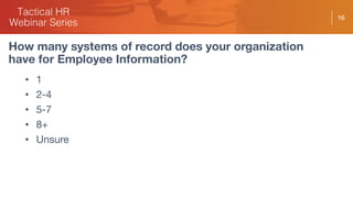 16
How many systems of record does your organization
have for Employee Information?
• 1
• 2-4
• 5-7
• 8+
• Unsure
 
