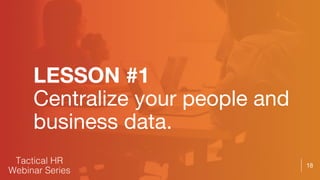 18
LESSON #1
Centralize your people and
business data.
 