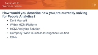 32
• Do it Yourself
• Within HCM Platform
• HCM Analytics Solution
• Company-Wide Business Intelligence Solution
• Other
How would you describe how you are currently solving
for People Analytics?
 