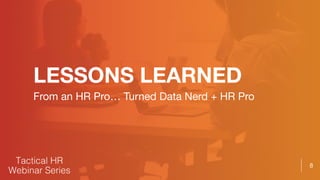 8
LESSONS LEARNED
From an HR Pro… Turned Data Nerd + HR Pro
 