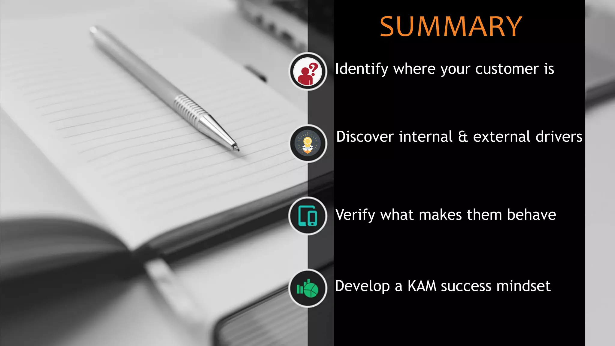 Identify where your customer is
Discover internal & external drivers
Verify what makes them behave
Develop a KAM success mindset
SUMMARY
 