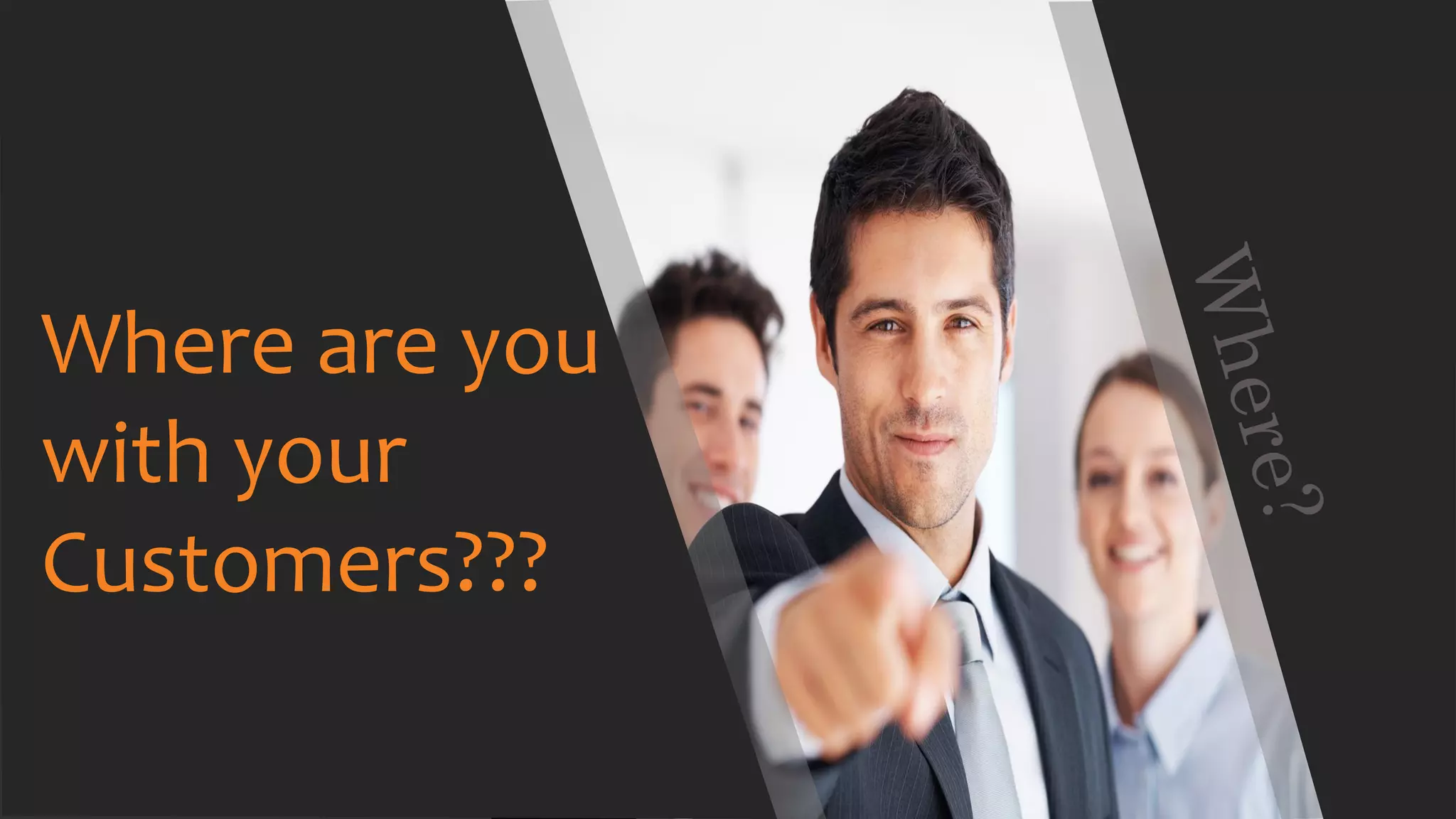 Where are you
with your
Customers???
 