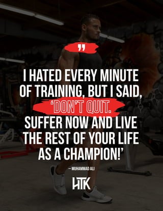 I hated every minute
of training, but I said,
Suffer now and live
the rest of your life
as a champion!’
– Muhammad Ali
 