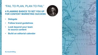 “FAIL TO PLAN, PLAN TO FAIL”
• Delegate
• Follow brand guidelines
• Look beyond your team
to source content
• Build an edi...