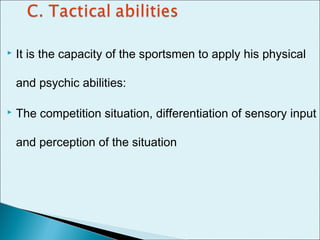 It is the capacity of the sportsmen to apply his physical
and psychic abilities:
 The competition situation, differentiation of sensory input
and perception of the situation
 