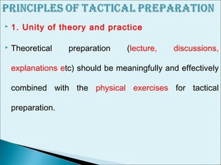  1. Unity of theory and practice
 Theoretical preparation (lecture, discussions,
explanations etc) should be meaningfully and effectively
combined with the physical exercises for tactical
preparation.
 