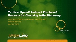 #AribaLIVE
Tactical Spend? Indirect Purchase?
Reasons for Choosing Ariba Discovery
Chris Wang, Director of Marketing, Ariba Discovery
@AribaDiscovery
April 10, 2014
© 2014 Ariba – an SAP company. All rights reserved.
@ariba
 