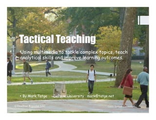 Tactical Teaching
Using multimedia to tackle complex topics, teach
analytical skills and improve learning outcomes.

§  By Mark Tatge
©Deadline Reporter LLC

DePauw University mark@tatge.net
Photo: DePauw University

 