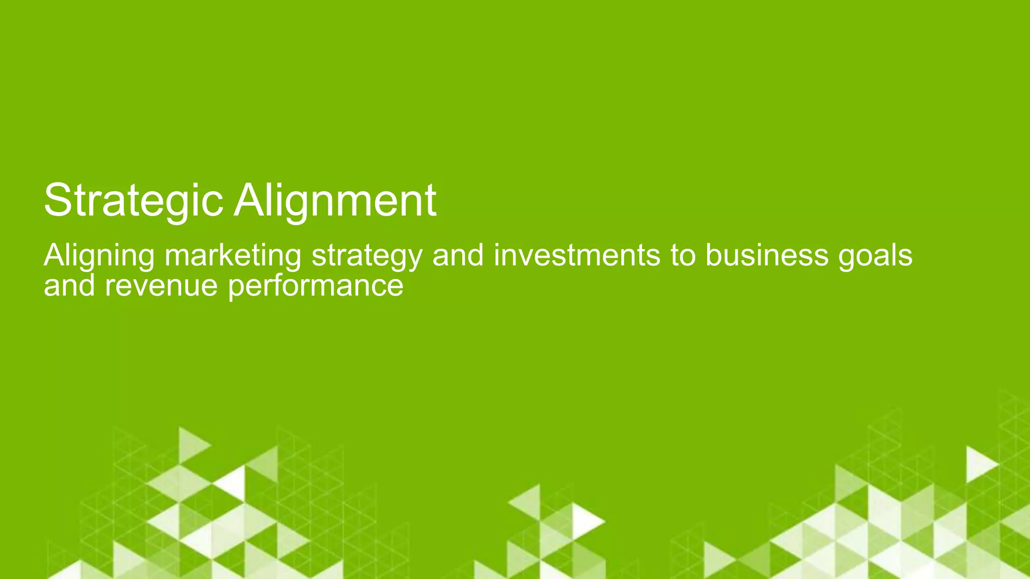 Strategic Alignment
Aligning marketing strategy and investments to business goals
and revenue performance
 