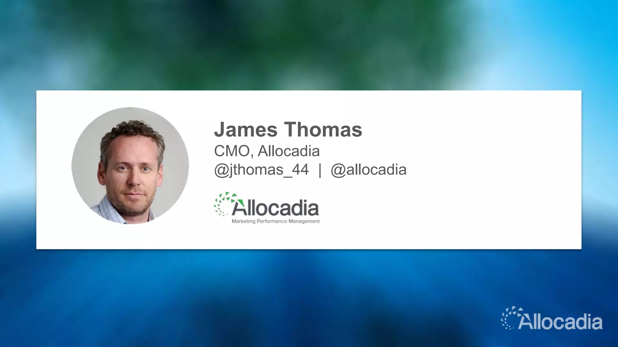 James Thomas
CMO, Allocadia
@jthomas_44 | @allocadia
 