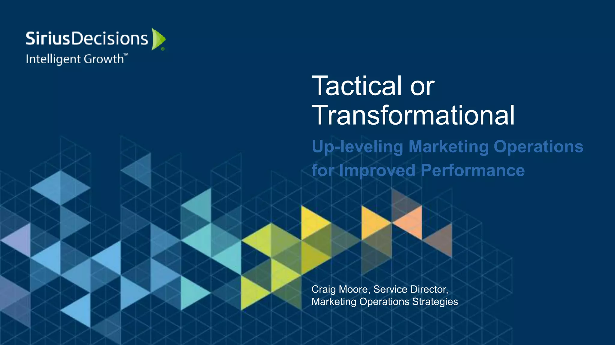 Up-leveling Marketing Operations
for Improved Performance
Tactical or
Transformational
Craig Moore, Service Director,
Marketing Operations Strategies
 