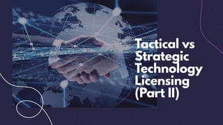 Tactical vs
Strategic
Technology
Licensing
(Part II)
 
