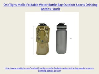 OneTigris Molle Foldable Water Bottle Bag Outdoor Sports Drinking
Bottles Pouch
http://www.onetigris.com/product/onetigris-molle-foldable-water-bottle-bag-outdoor-sports-
drinking-bottles-pouch/
 
