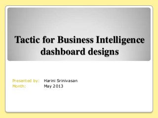 Tactic for Business Intelligence
dashboard designs
Presented by: Harini Srinivasan
Month:
May 2013

 