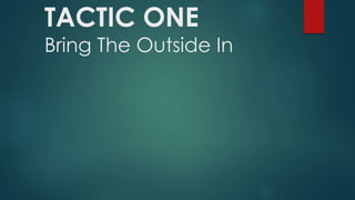 TACTIC ONE 
Bring The Outside In 
 