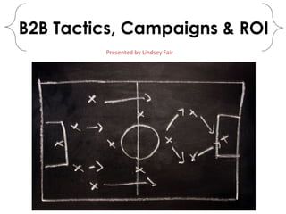 B2B Tactics, Campaigns & ROI
Presented by Lindsey Fair
 
