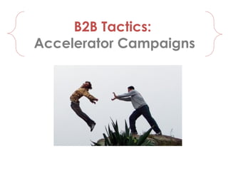 B2B Tactics:
Accelerator Campaigns
 