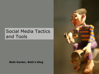 Social Media Tactics and Tools Beth Kanter, Beth’s Blog 