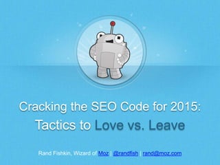 Cracking the SEO Code for 2015: 
Tactics to Love vs. Leave 
Rand Fishkin, Wizard of Moz | @randfish | rand@moz.com 
 
