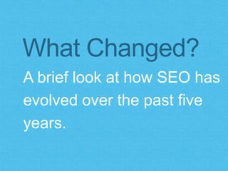 What Changed? 
A brief look at how SEO has 
evolved over the past five years. 
 