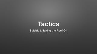 Tactics
Suicide & Taking the Roof Off
 