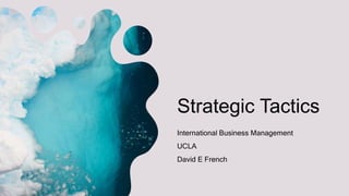 Strategic Tactics
International Business Management
UCLA
David E French
 