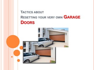 TACTICS ABOUT
RESETTING YOUR VERY OWN GARAGE
DOORS
 