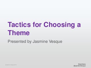 Tactics for Choosing a
Theme
Presented by Jasmine Vesque

@Jasmine Vesque 2013

#wpottawa
@jasmineVesque

 
