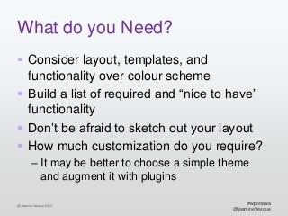 What do you Need?
 Consider layout, templates, and
functionality over colour scheme
 Build a list of required and “nice ...