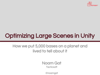 Optimizing Large Scenes in Unity
How we put 5,000 bases on a planet and
lived to tell about it
Noam Gat
Tacticsoft
@noamgat
 