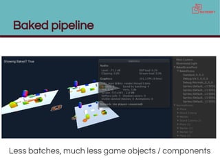 Baked pipeline
Less batches, much less game objects / components
 