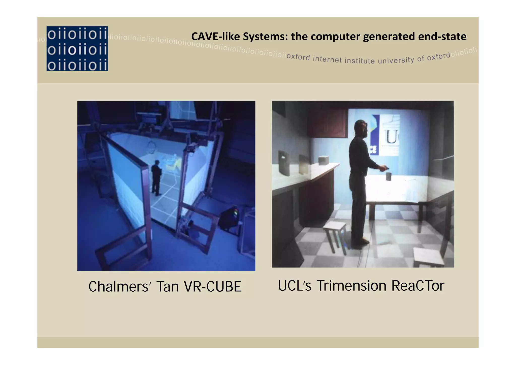 CAVE‐like Systems: the computer generated end‐state




Chalmers’ Tan VR-CUBE         UCL’s Trimension ReaCTor
 