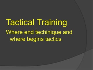 Tactical Training
Where end techinique and
where begins tactics
 
