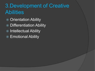 3.Development of Creative
Abilities
 Orientation Ability
 Differentiation Ability
 Intellectual Ability
 Emotional Ability
 