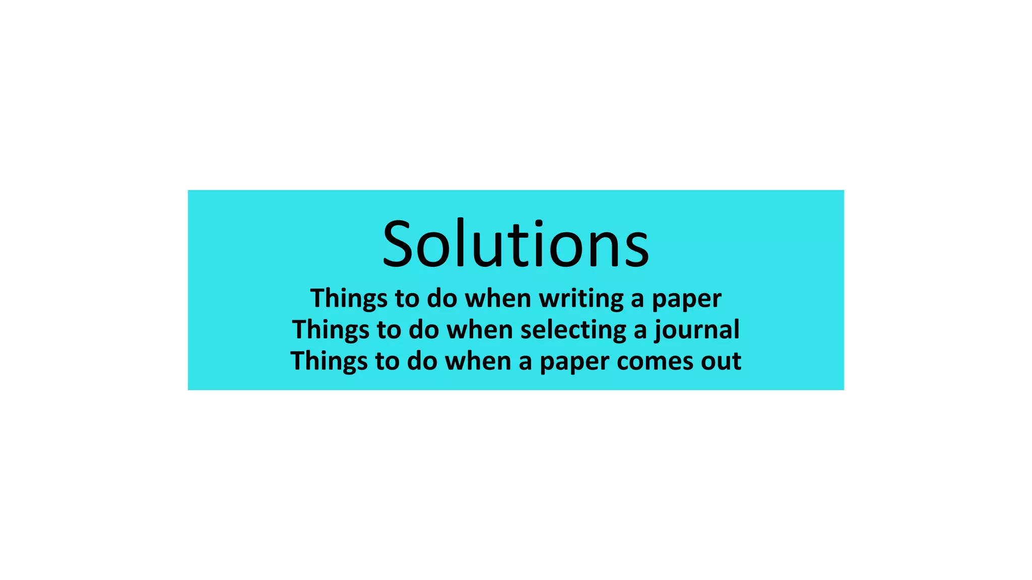 Solutions
Things to do when writing a paper
Things to do when selecting a journal
Things to do when a paper comes out
 