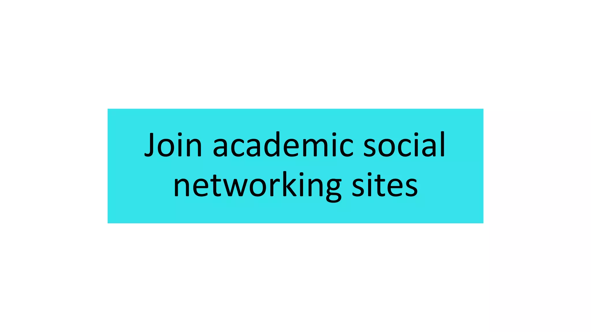 Join academic social
networking sites
 