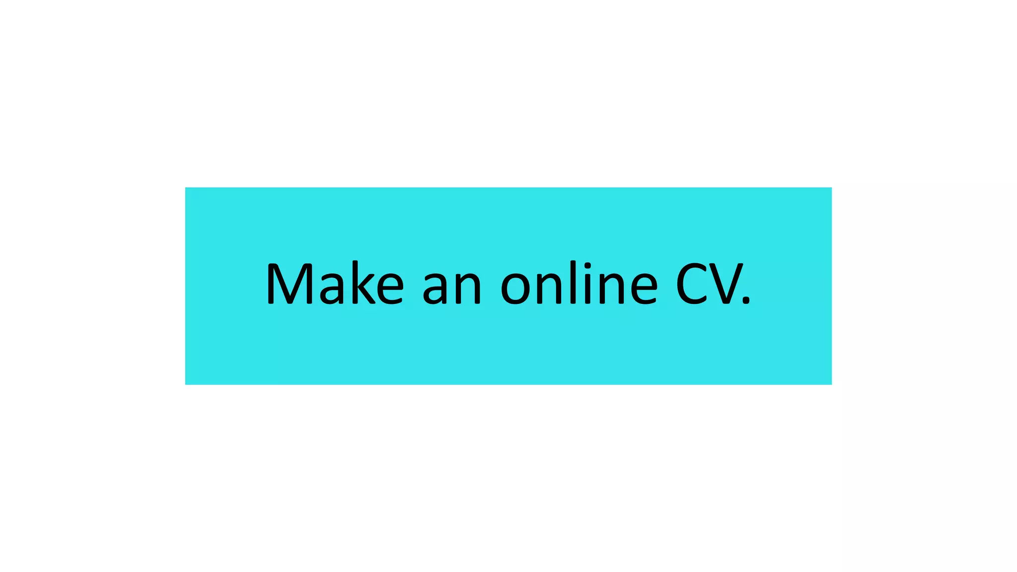 Make an online CV.
 