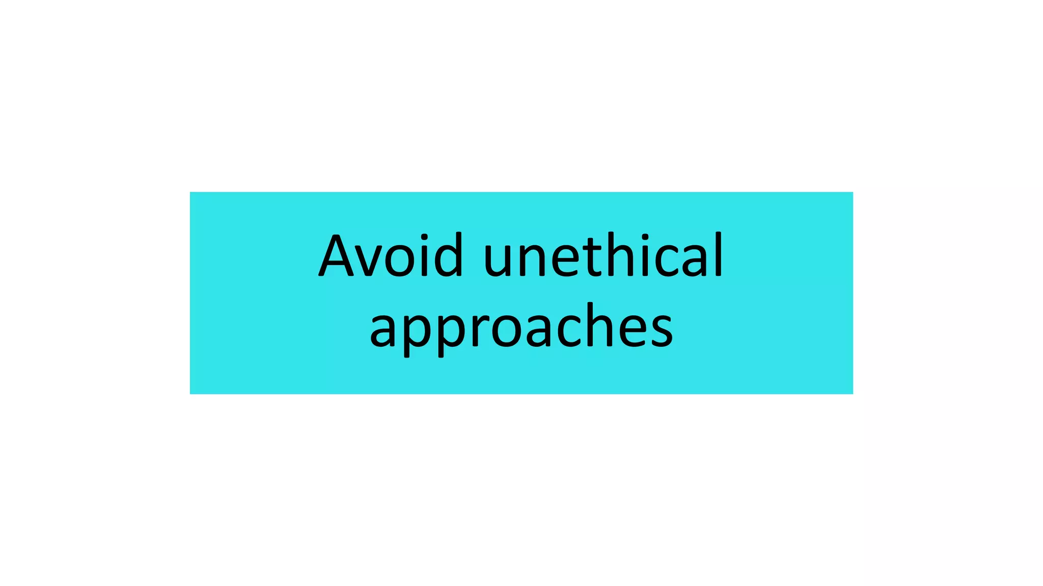 Avoid unethical
approaches
 