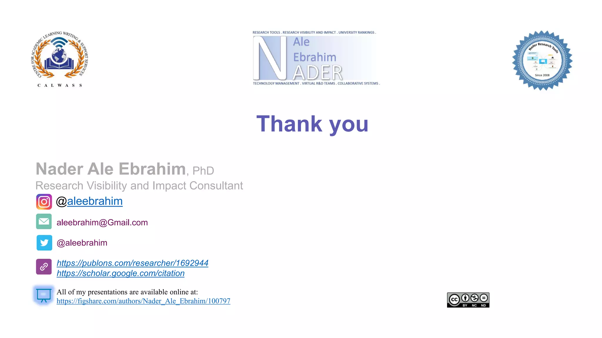Thank you
aleebrahim@Gmail.com
@aleebrahim
https://publons.com/researcher/1692944
https://scholar.google.com/citation
Nader Ale Ebrahim, PhD
Research Visibility and Impact Consultant
All of my presentations are available online at:
https://figshare.com/authors/Nader_Ale_Ebrahim/100797
@aleebrahim
 