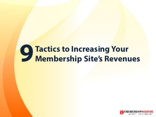 Tactics to Increasing Your
Membership Site’s Revenues9
 