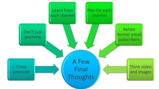 A Few
Final
Thoughts
Cross
promote
Don’t just
promote
Learn from
each channel
Plan for each
channel
Retain
former email
su...