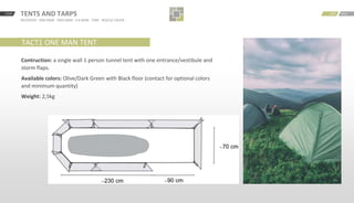 START BACKNEXTTENTS AND TARPS
RECOVERY · ONE MAN · TWO MAN · 4-6 MAN · TARP · RESCUE COVER
TACT1 ONE MAN TENT
Contruction: a single wall 1 person tunnel tent with one entrance/vestibule and
storm flaps.
Available colors: Olive/Dark Green with Black floor (contact for optional colors
and minimum quantity)
Weight: 2,5kg
 