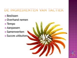 Beslissen
 Overhand    nemen
 Tempo
 Aanpassen
 Samenwerken
 Succes   uitbuiten
 