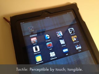 Tactile: Perceptible by touch; tangible.
 