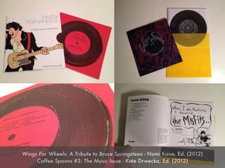 Wings For Wheels: A Tribute to Bruce Springsteen - Nomi Kane, Ed. (2012)
     Coffee Spoons #3: The Music Issue - Kate Drwecka, Ed. (2012)
 